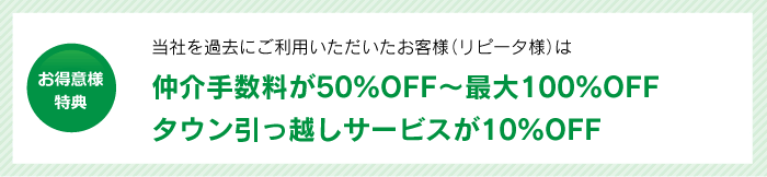お得意様特典　当社を過去にご利用いただいたお客様(リピータ様)は当店でのご成約時、仲介手数料が５０％ＯＦＦに!