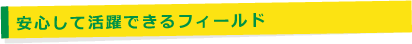 安心して活躍できるフィールド